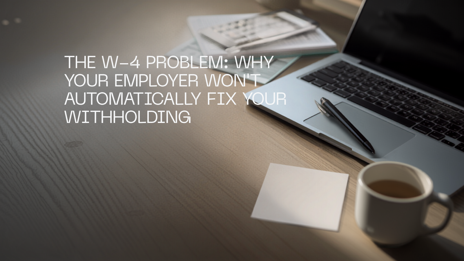 The W-4 Problem: Why Your Employer Won’t Automatically Fix Your Withholding